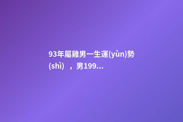 93年屬雞男一生運(yùn)勢(shì)，男1993屬雞九月初八出生命運(yùn) 93屬雞男人的命運(yùn)與婚姻